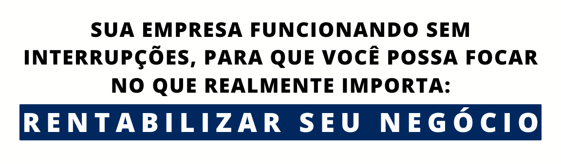 sua empresa funcionando sem interrupções, para que você possa focar no que realmente importa